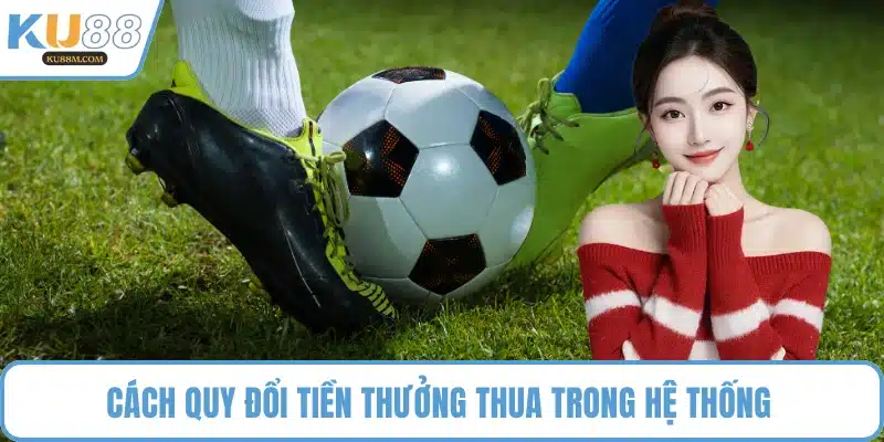 Cách quy đổi tiền thưởng thua trong hệ thống 