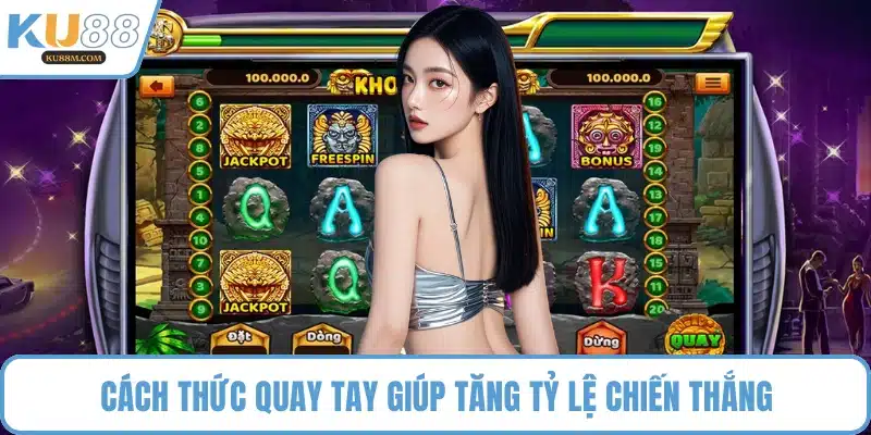 Cách thức quay tay giúp tăng tỷ lệ chiến thắng