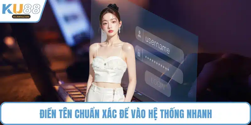 Điền tên chuẩn xác để vào hệ thống nhanh