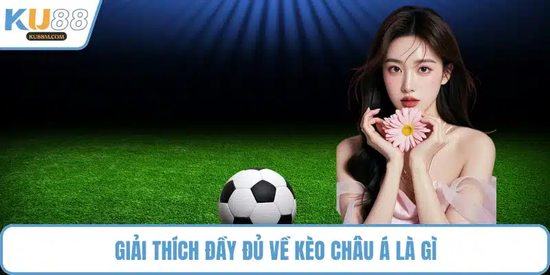 Giải thích đầy đủ về kèo châu Á là gì