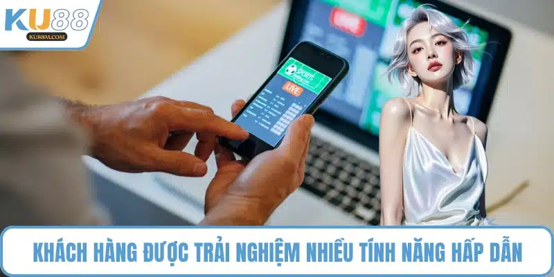 Khách hàng được trải nghiệm nhiều tính năng hấp dẫn