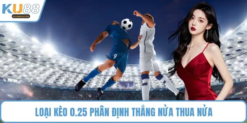 Loại kèo 0.25 phân định thắng nửa thua nửa