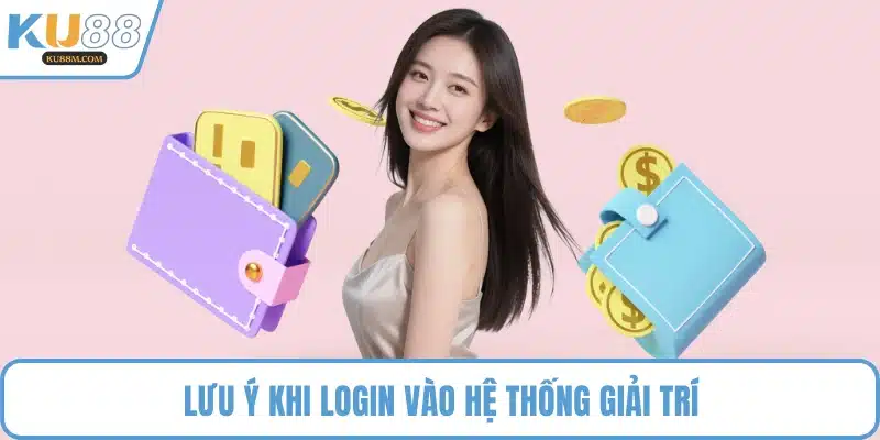 Lưu ý khi login vào hệ thống giải trí