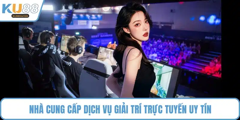 Nhà cung cấp dịch vụ giải trí trực tuyến uy tín
