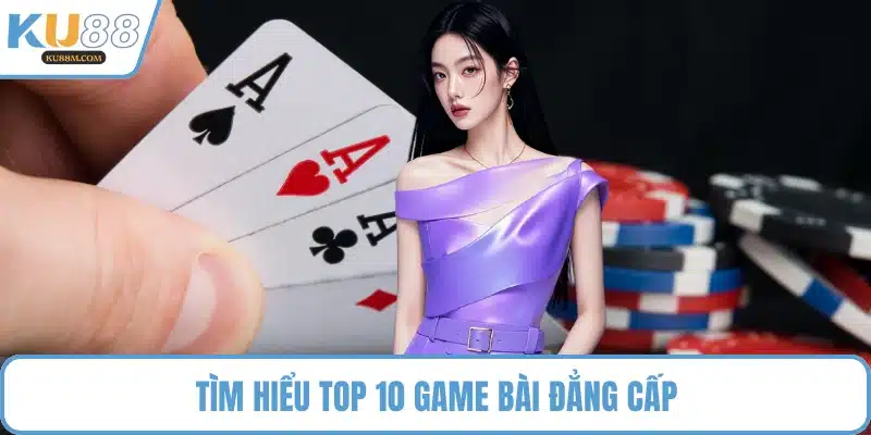 Tìm hiểu top 10 game bài đẳng cấp