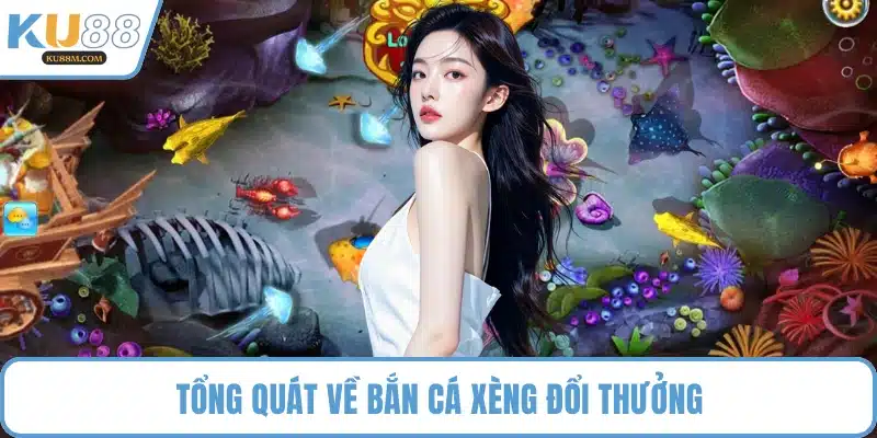 Tổng quát về bắn cá xèng đổi thưởng